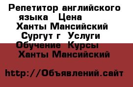 Репетитор английского языка › Цена ­ 350 - Ханты-Мансийский, Сургут г. Услуги » Обучение. Курсы   . Ханты-Мансийский